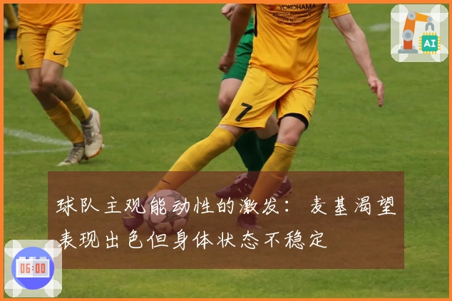 球队主观能动性的激发:麦基渴望表现出色但身体状态不稳定