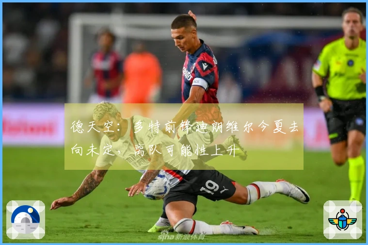 德天空：多特前锋迪朗维尔今夏去向未定，离队可能性上升